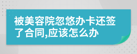 被美容院忽悠办卡还签了合同,应该怎么办