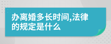 办离婚多长时间,法律的规定是什么