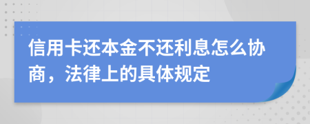 信用卡还本金不还利息怎么协商，法律上的具体规定