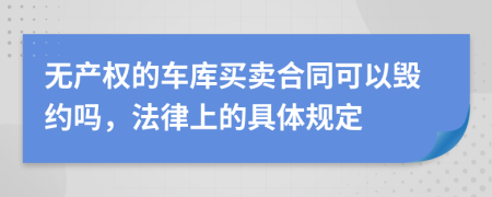 无产权的车库买卖合同可以毁约吗，法律上的具体规定