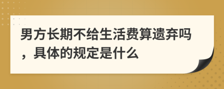 男方长期不给生活费算遗弃吗，具体的规定是什么