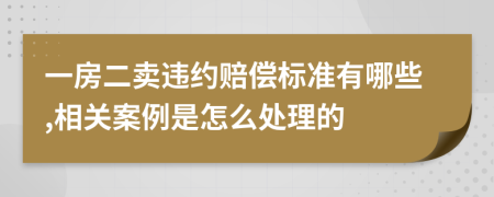 一房二卖违约赔偿标准有哪些,相关案例是怎么处理的