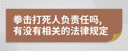 拳击打死人负责任吗,有没有相关的法律规定