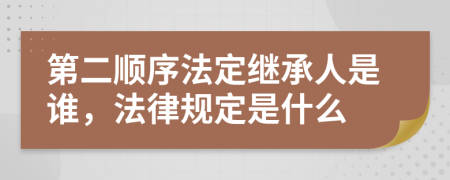 第二顺序法定继承人是谁，法律规定是什么