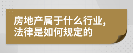 房地产属于什么行业,法律是如何规定的