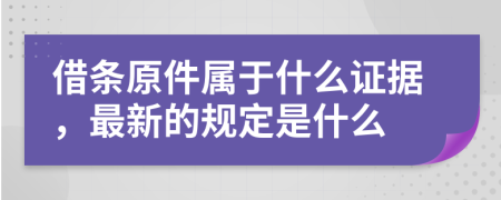 借条原件属于什么证据，最新的规定是什么