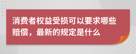 消费者权益受损可以要求哪些赔偿，最新的规定是什么