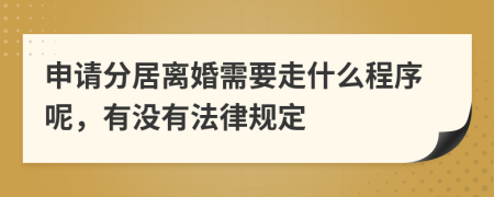 申请分居离婚需要走什么程序呢，有没有法律规定