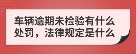 车辆逾期未检验有什么处罚，法律规定是什么