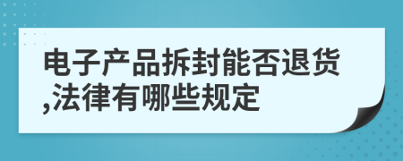 电子产品拆封能否退货,法律有哪些规定