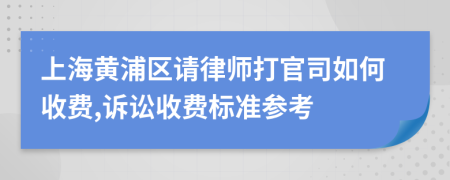 上海黄浦区请律师打官司如何收费,诉讼收费标准参考