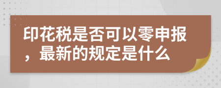 印花税是否可以零申报，最新的规定是什么