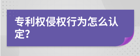 专利权侵权行为怎么认定？