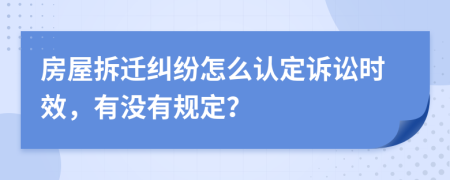 房屋拆迁纠纷怎么认定诉讼时效，有没有规定？