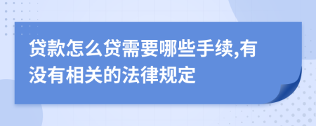 贷款怎么贷需要哪些手续,有没有相关的法律规定