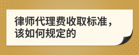 律师代理费收取标准，该如何规定的