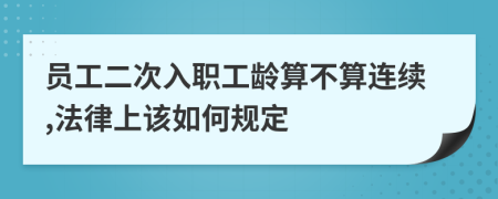 员工二次入职工龄算不算连续,法律上该如何规定