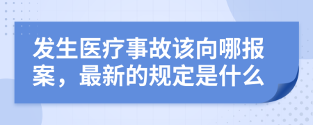 发生医疗事故该向哪报案，最新的规定是什么