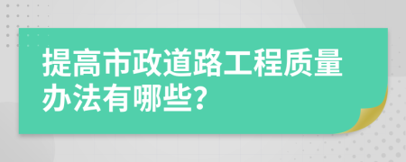 提高市政道路工程质量办法有哪些？