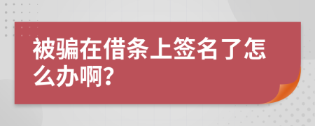 被骗在借条上签名了怎么办啊？