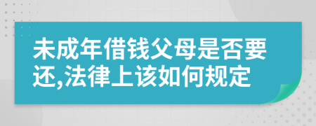 未成年借钱父母是否要还,法律上该如何规定