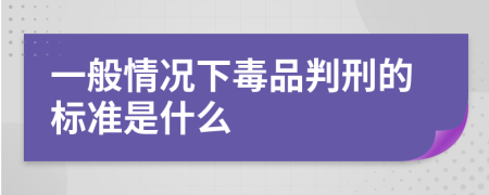 一般情况下毒品判刑的标准是什么