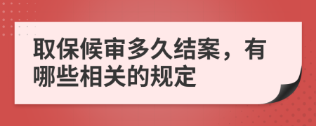 取保候审多久结案，有哪些相关的规定