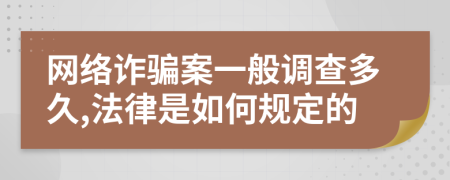 网络诈骗案一般调查多久,法律是如何规定的