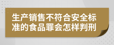 生产销售不符合安全标准的食品罪会怎样判刑