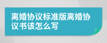 离婚协议标准版离婚协议书该怎么写