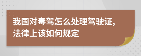 我国对毒驾怎么处理驾驶证,法律上该如何规定