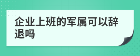 企业上班的军属可以辞退吗