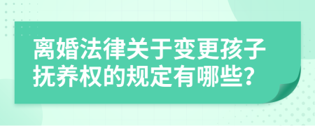 离婚法律关于变更孩子抚养权的规定有哪些？