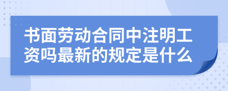 书面劳动合同中注明工资吗最新的规定是什么