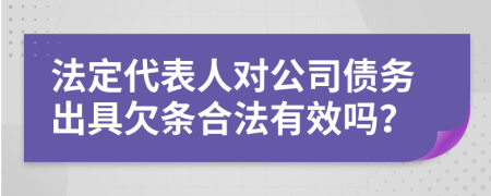 法定代表人对公司债务出具欠条合法有效吗？