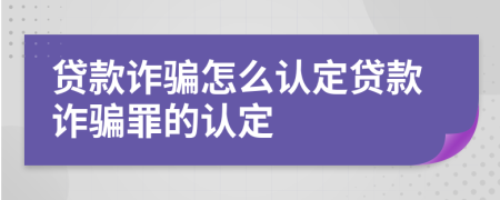 贷款诈骗怎么认定贷款诈骗罪的认定