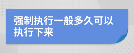 强制执行一般多久可以执行下来