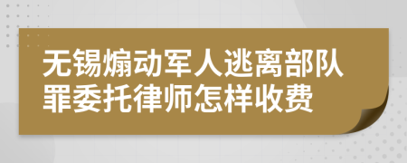 无锡煽动军人逃离部队罪委托律师怎样收费