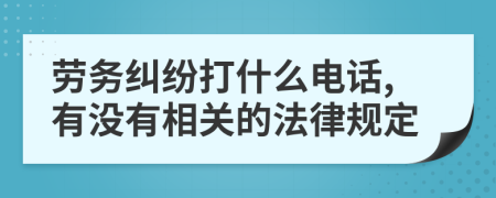 劳务纠纷打什么电话,有没有相关的法律规定