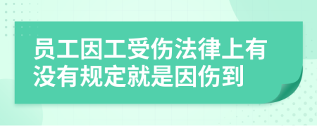 员工因工受伤法律上有没有规定就是因伤到