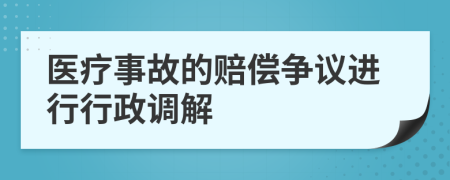 医疗事故的赔偿争议进行行政调解