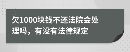 欠1000块钱不还法院会处理吗，有没有法律规定