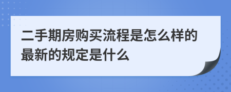 二手期房购买流程是怎么样的最新的规定是什么