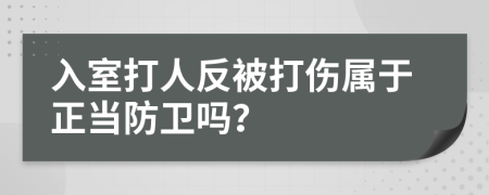 入室打人反被打伤属于正当防卫吗？