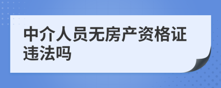 中介人员无房产资格证违法吗