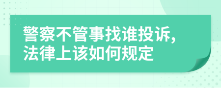 警察不管事找谁投诉,法律上该如何规定