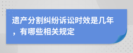 遗产分割纠纷诉讼时效是几年，有哪些相关规定