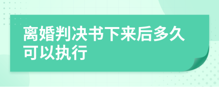 离婚判决书下来后多久可以执行