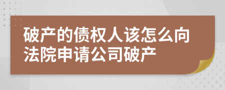 破产的债权人该怎么向法院申请公司破产