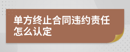 单方终止合同违约责任怎么认定